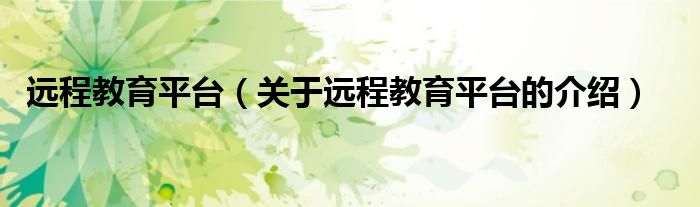 远程教育平台（关于远程教育平台的介绍）