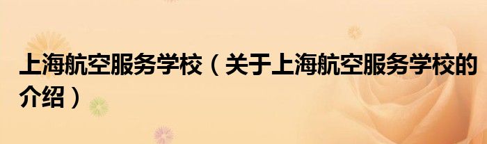 上海航空服务学校（关于上海航空服务学校的介绍）