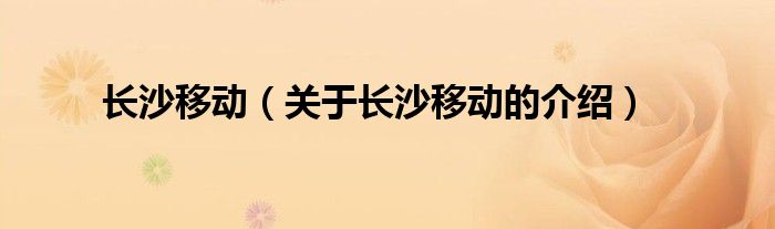 长沙移动（关于长沙移动的介绍）