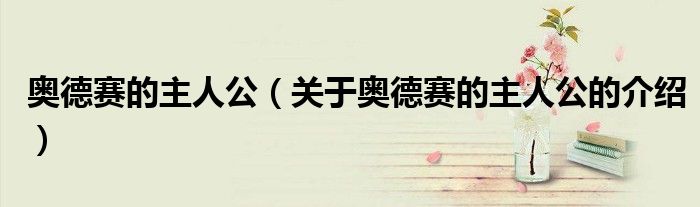 奥德赛的主人公（关于奥德赛的主人公的介绍）