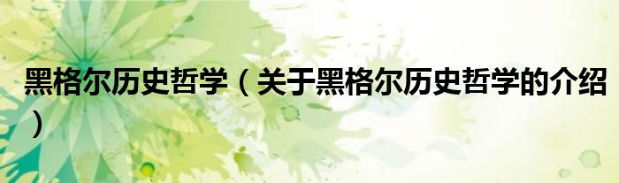 黑格尔历史哲学（关于黑格尔历史哲学的介绍）