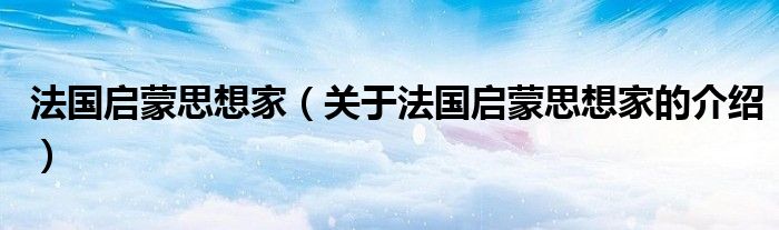 法国启蒙思想家（关于法国启蒙思想家的介绍）