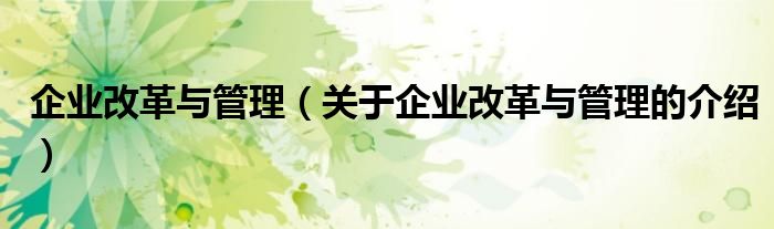 企业改革与管理（关于企业改革与管理的介绍）