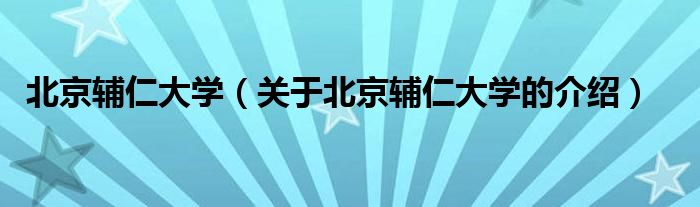 北京辅仁大学（关于北京辅仁大学的介绍）