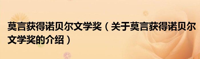 莫言获得诺贝尔文学奖（关于莫言获得诺贝尔文学奖的介绍）