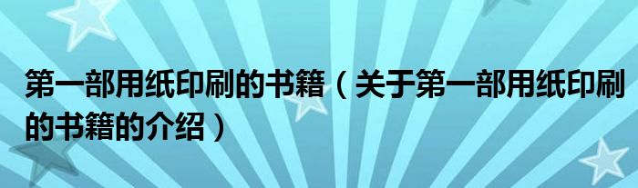 第一部用纸印刷的书籍（关于第一部用纸印刷的书籍的介绍）