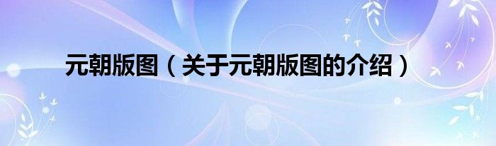 元朝版图（关于元朝版图的介绍）