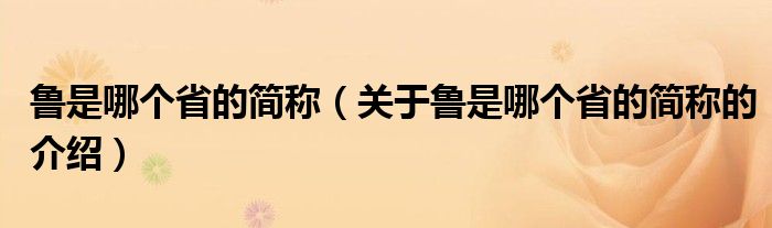 鲁是哪个省的简称（关于鲁是哪个省的简称的介绍）