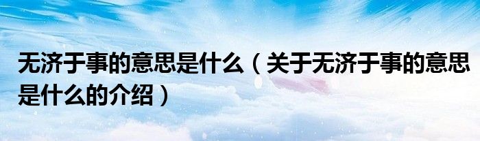 无济于事的意思是什么（关于无济于事的意思是什么的介绍）