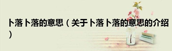 卜落卜落的意思（关于卜落卜落的意思的介绍）