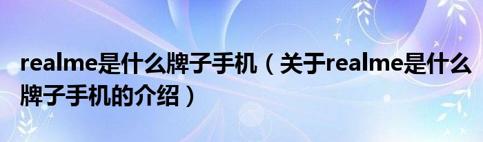 realme是什么牌子手机（关于realme是什么牌子手机的介绍）