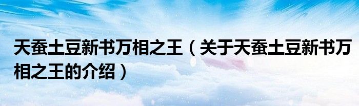 天蚕土豆新书万相之王（关于天蚕土豆新书万相之王的介绍）