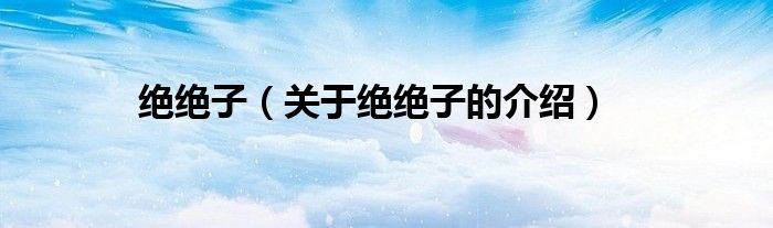 绝绝子（关于绝绝子的介绍）
