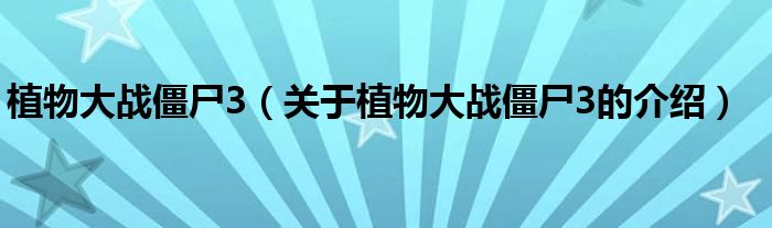 植物大战僵尸3（关于植物大战僵尸3的介绍）