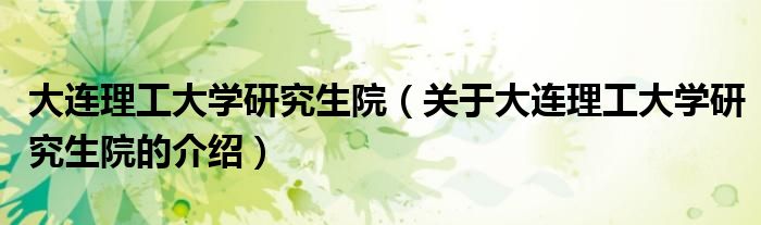 大连理工大学研究生院（关于大连理工大学研究生院的介绍）