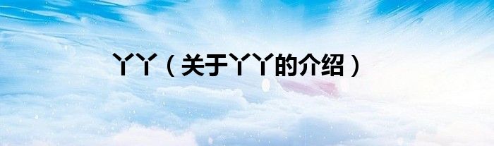 丫丫（关于丫丫的介绍）