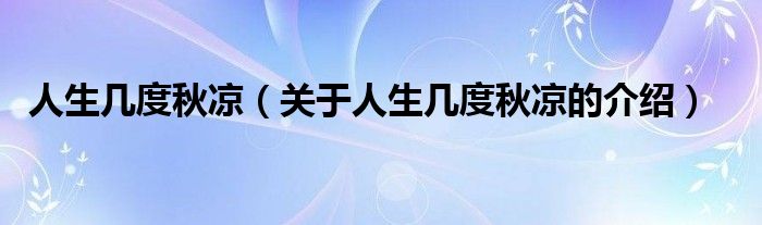 人生几度秋凉（关于人生几度秋凉的介绍）