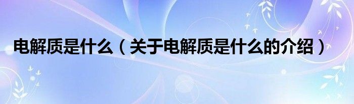 电解质是什么（关于电解质是什么的介绍）