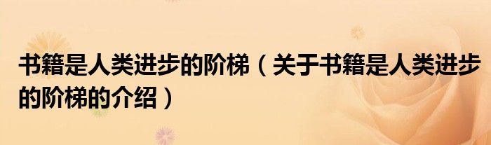 书籍是人类进步的阶梯（关于书籍是人类进步的阶梯的介绍）