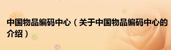 中国物品编码中心（关于中国物品编码中心的介绍）