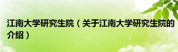 江南大学研究生院（关于江南大学研究生院的介绍）