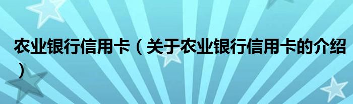 农业银行信用卡（关于农业银行信用卡的介绍）