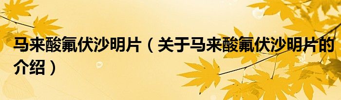 马来酸氟伏沙明片（关于马来酸氟伏沙明片的介绍）