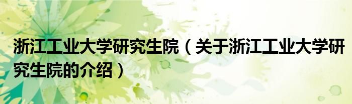 浙江工业大学研究生院（关于浙江工业大学研究生院的介绍）