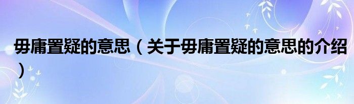 毋庸置疑的意思（关于毋庸置疑的意思的介绍）
