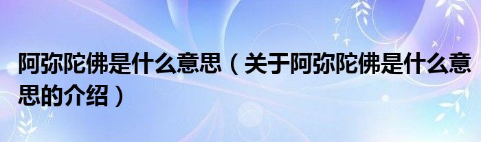 阿弥陀佛是什么意思（关于阿弥陀佛是什么意思的介绍）