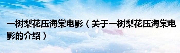 一树梨花压海棠电影（关于一树梨花压海棠电影的介绍）