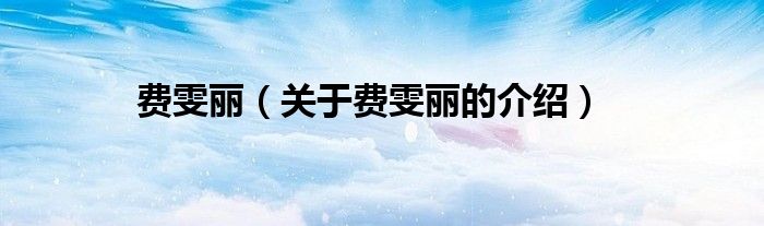 费雯丽（关于费雯丽的介绍）