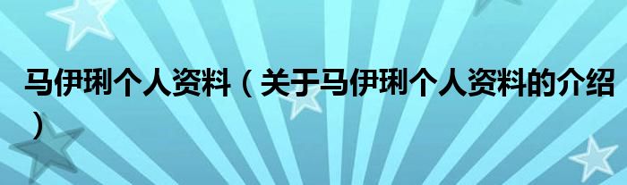 马伊琍个人资料（关于马伊琍个人资料的介绍）