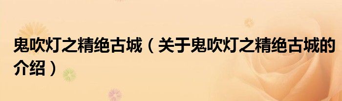 鬼吹灯之精绝古城（关于鬼吹灯之精绝古城的介绍）