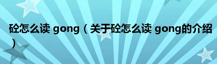 砼怎么读 gong（关于砼怎么读 gong的介绍）