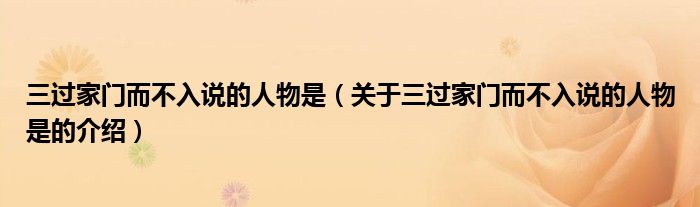三过家门而不入说的人物是（关于三过家门而不入说的人物是的介绍）