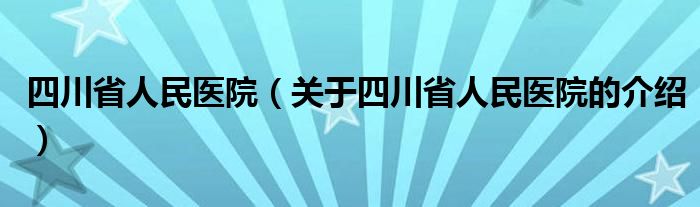 四川省人民医院（关于四川省人民医院的介绍）