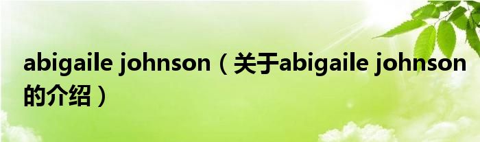abigaile johnson（关于abigaile johnson的介绍）