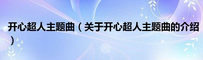 开心超人主题曲（关于开心超人主题曲的介绍）