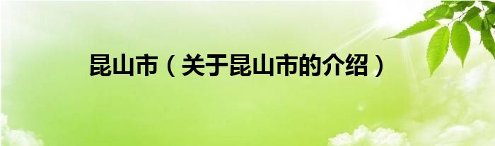 昆山市（关于昆山市的介绍）