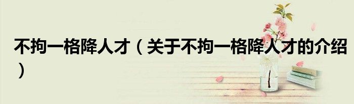 不拘一格降人才（关于不拘一格降人才的介绍）