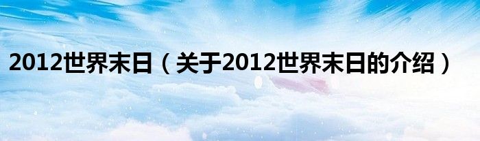 2012世界末日（关于2012世界末日的介绍）