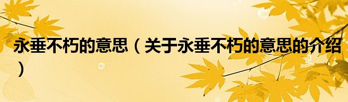永垂不朽的意思（关于永垂不朽的意思的介绍）