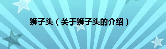 狮子头（关于狮子头的介绍）