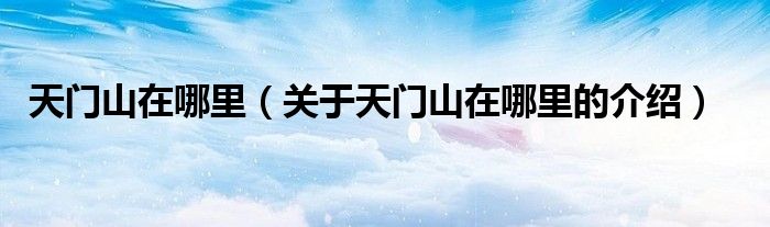 天门山在哪里（关于天门山在哪里的介绍）
