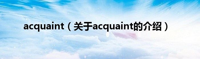 acquaint（关于acquaint的介绍）