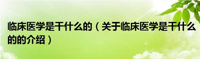临床医学是干什么的（关于临床医学是干什么的的介绍）