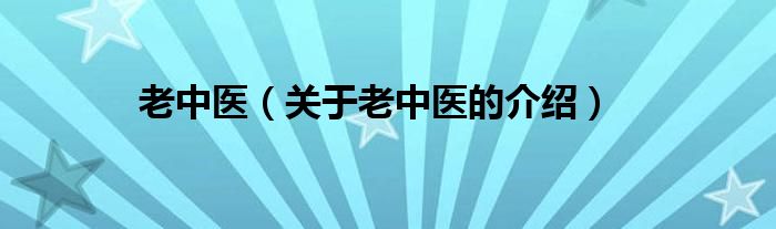 老中医（关于老中医的介绍）