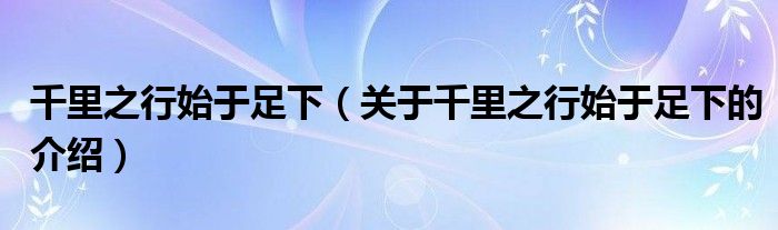 千里之行始于足下（关于千里之行始于足下的介绍）
