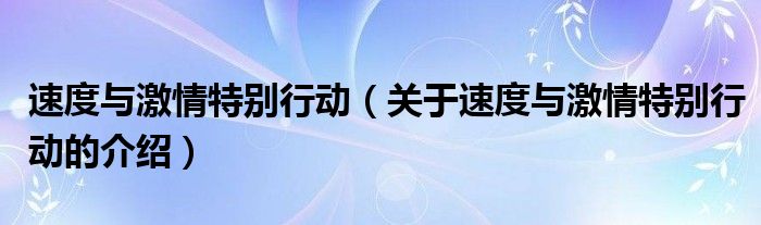 速度与激情特别行动（关于速度与激情特别行动的介绍）